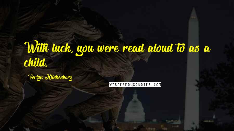 Verlyn Klinkenborg Quotes: With luck, you were read aloud to as a child.