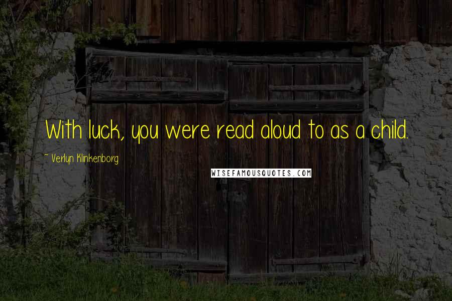 Verlyn Klinkenborg Quotes: With luck, you were read aloud to as a child.