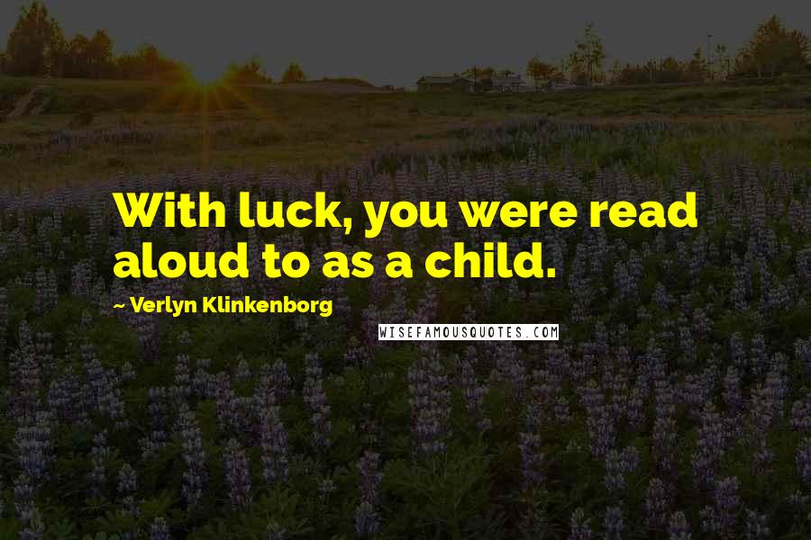 Verlyn Klinkenborg Quotes: With luck, you were read aloud to as a child.