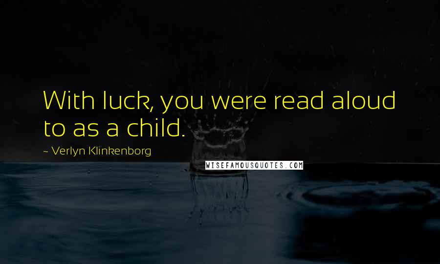 Verlyn Klinkenborg Quotes: With luck, you were read aloud to as a child.