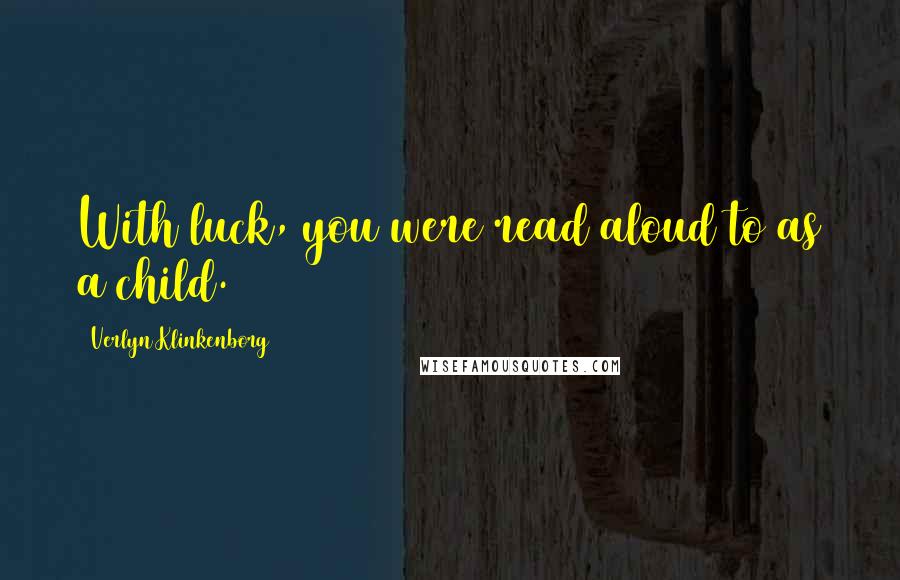 Verlyn Klinkenborg Quotes: With luck, you were read aloud to as a child.