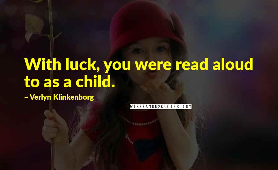 Verlyn Klinkenborg Quotes: With luck, you were read aloud to as a child.