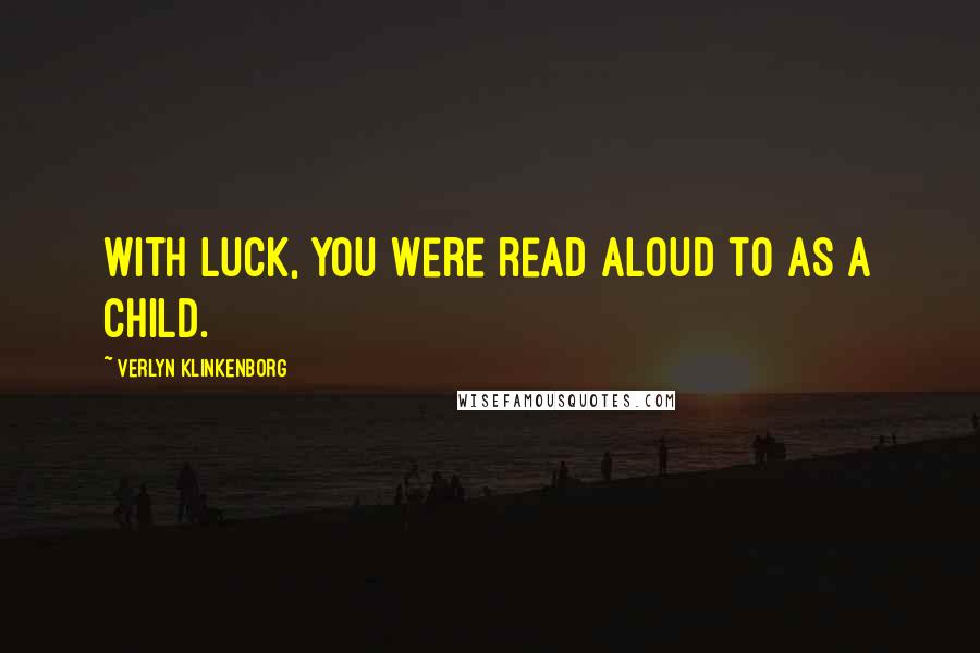 Verlyn Klinkenborg Quotes: With luck, you were read aloud to as a child.