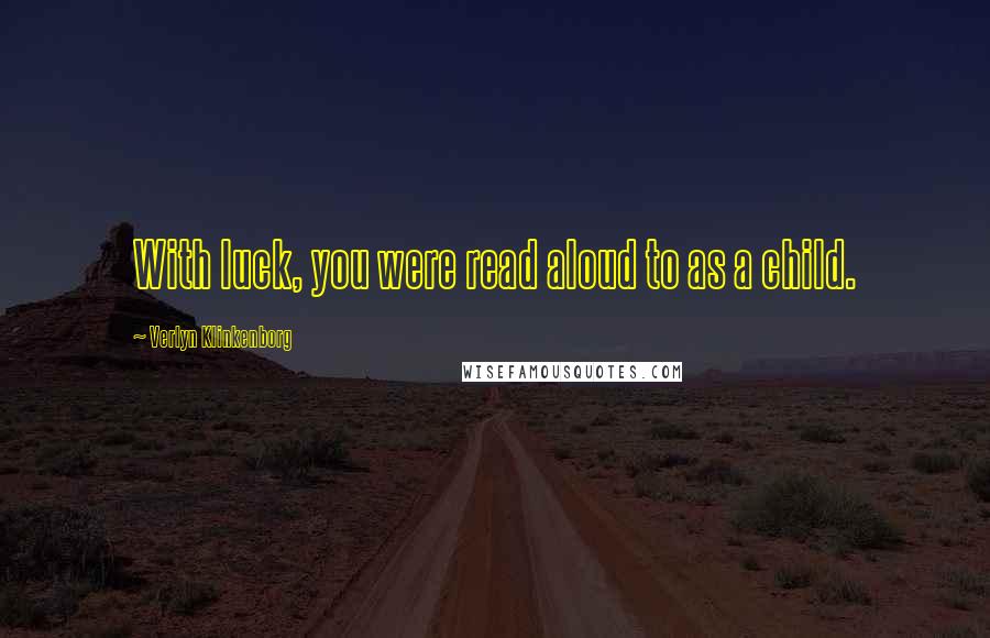 Verlyn Klinkenborg Quotes: With luck, you were read aloud to as a child.