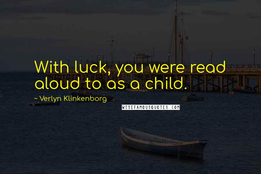 Verlyn Klinkenborg Quotes: With luck, you were read aloud to as a child.