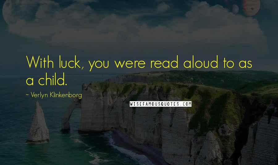 Verlyn Klinkenborg Quotes: With luck, you were read aloud to as a child.