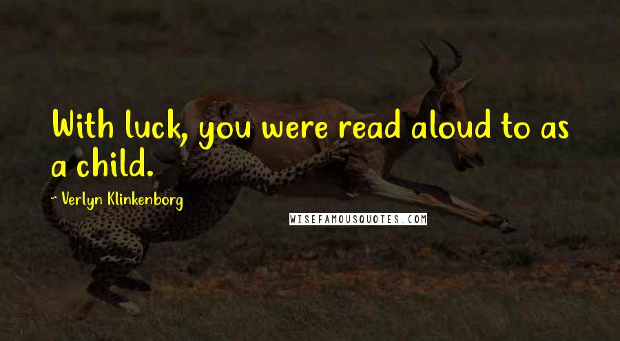 Verlyn Klinkenborg Quotes: With luck, you were read aloud to as a child.