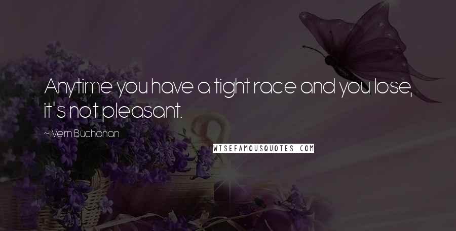 Vern Buchanan Quotes: Anytime you have a tight race and you lose, it's not pleasant.