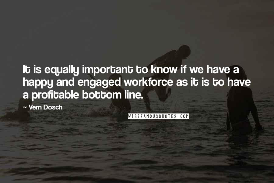 Vern Dosch Quotes: It is equally important to know if we have a happy and engaged workforce as it is to have a profitable bottom line.