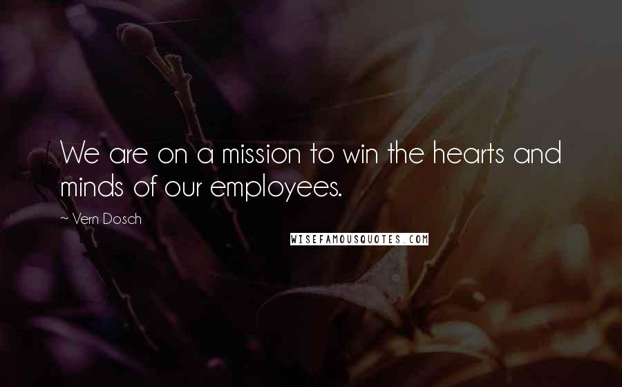 Vern Dosch Quotes: We are on a mission to win the hearts and minds of our employees.