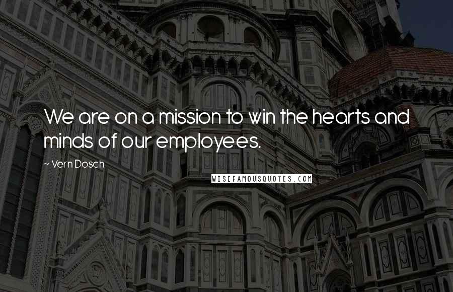 Vern Dosch Quotes: We are on a mission to win the hearts and minds of our employees.