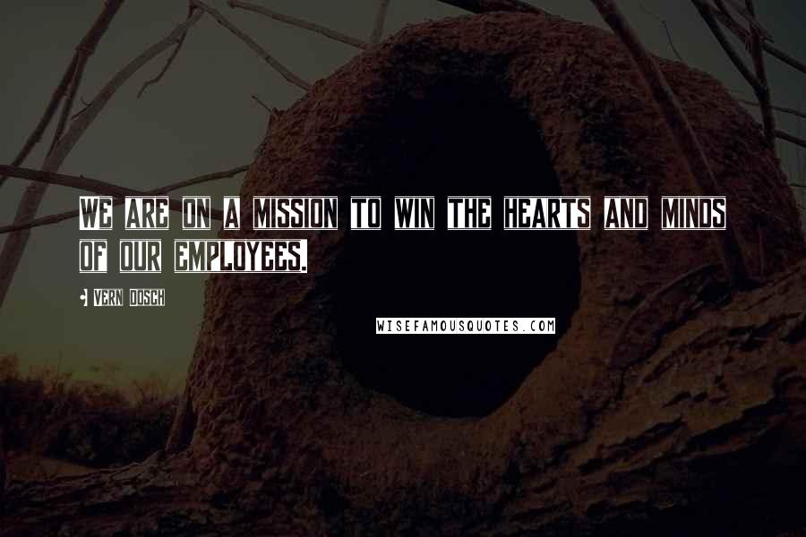 Vern Dosch Quotes: We are on a mission to win the hearts and minds of our employees.