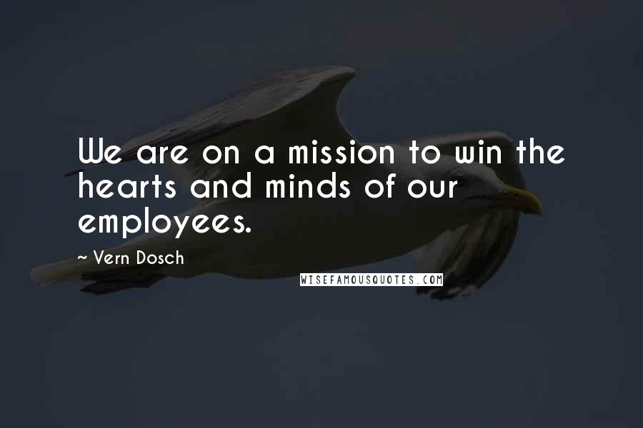 Vern Dosch Quotes: We are on a mission to win the hearts and minds of our employees.