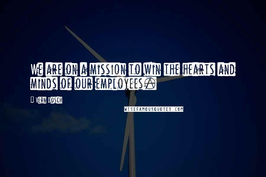 Vern Dosch Quotes: We are on a mission to win the hearts and minds of our employees.