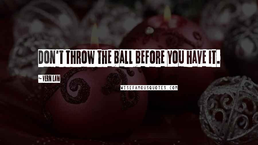 Vern Law Quotes: Don't throw the ball before you have it.