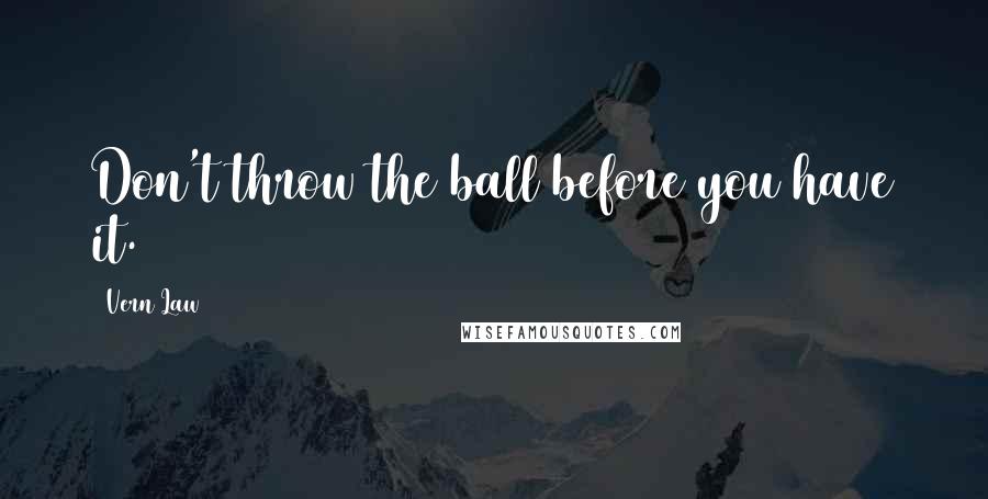 Vern Law Quotes: Don't throw the ball before you have it.