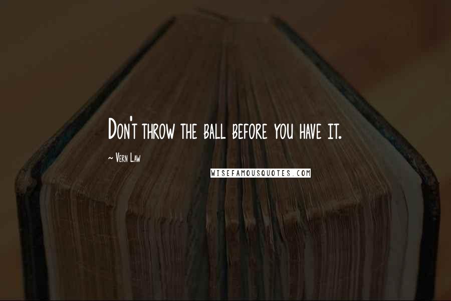 Vern Law Quotes: Don't throw the ball before you have it.