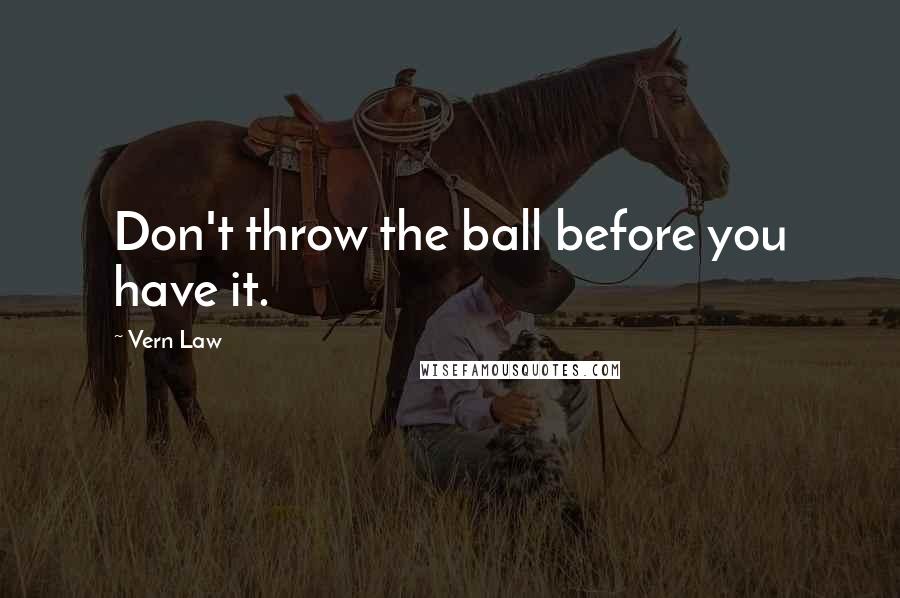 Vern Law Quotes: Don't throw the ball before you have it.