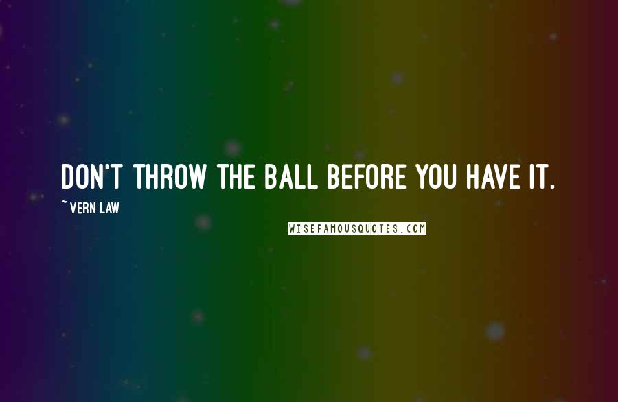 Vern Law Quotes: Don't throw the ball before you have it.