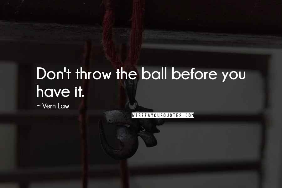 Vern Law Quotes: Don't throw the ball before you have it.