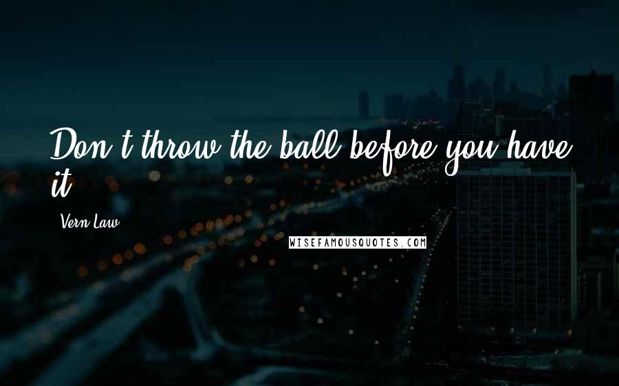 Vern Law Quotes: Don't throw the ball before you have it.