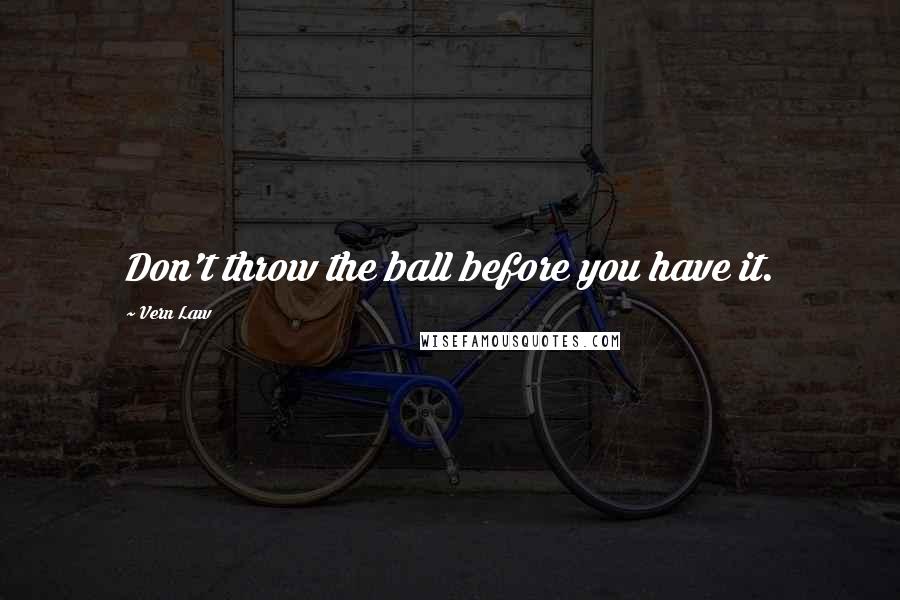 Vern Law Quotes: Don't throw the ball before you have it.