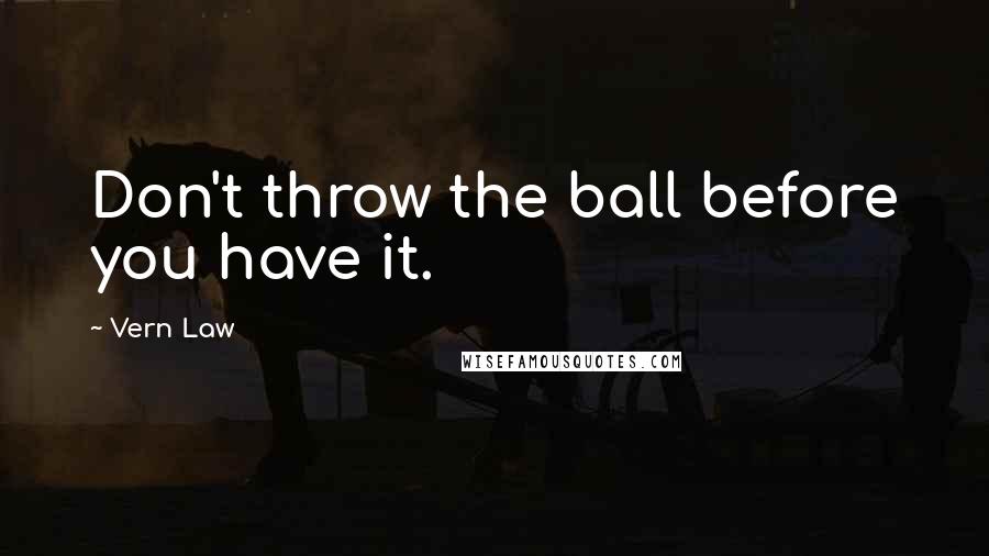 Vern Law Quotes: Don't throw the ball before you have it.