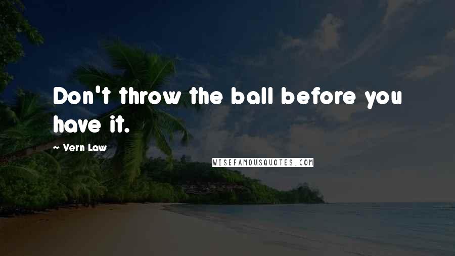 Vern Law Quotes: Don't throw the ball before you have it.