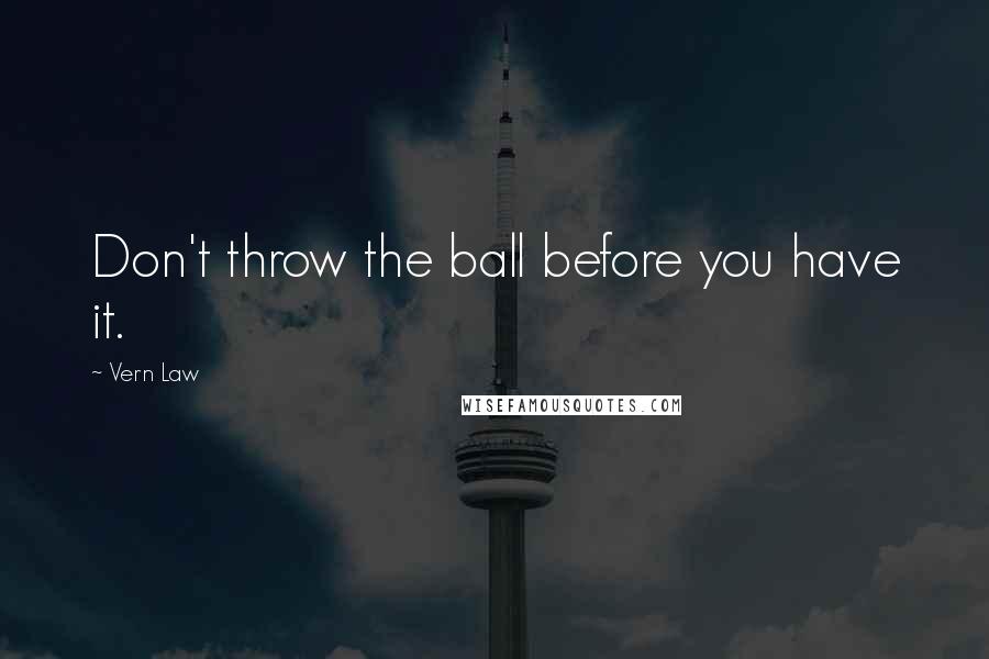 Vern Law Quotes: Don't throw the ball before you have it.