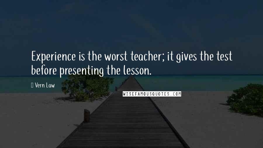 Vern Law Quotes: Experience is the worst teacher; it gives the test before presenting the lesson.