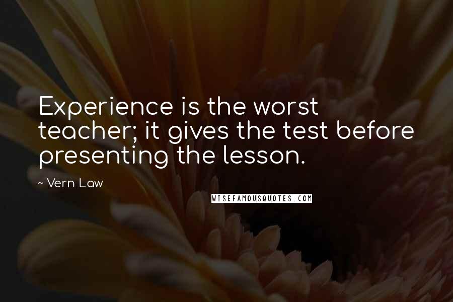 Vern Law Quotes: Experience is the worst teacher; it gives the test before presenting the lesson.