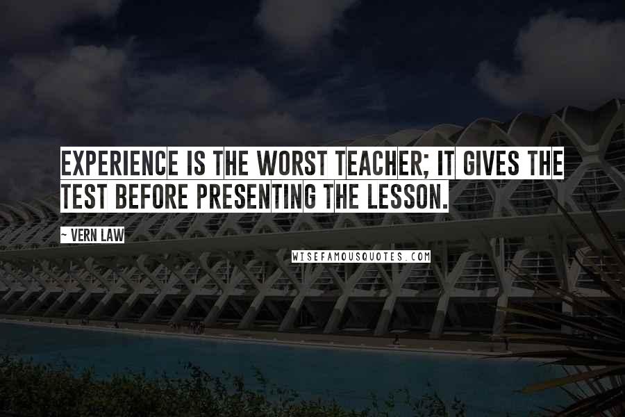 Vern Law Quotes: Experience is the worst teacher; it gives the test before presenting the lesson.