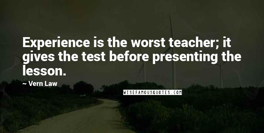 Vern Law Quotes: Experience is the worst teacher; it gives the test before presenting the lesson.