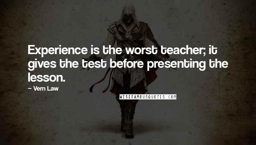 Vern Law Quotes: Experience is the worst teacher; it gives the test before presenting the lesson.