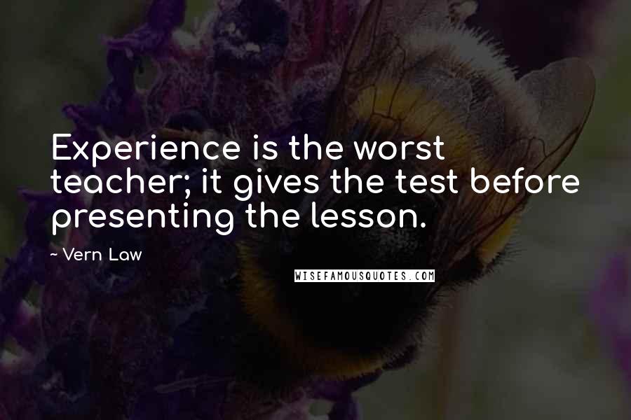 Vern Law Quotes: Experience is the worst teacher; it gives the test before presenting the lesson.