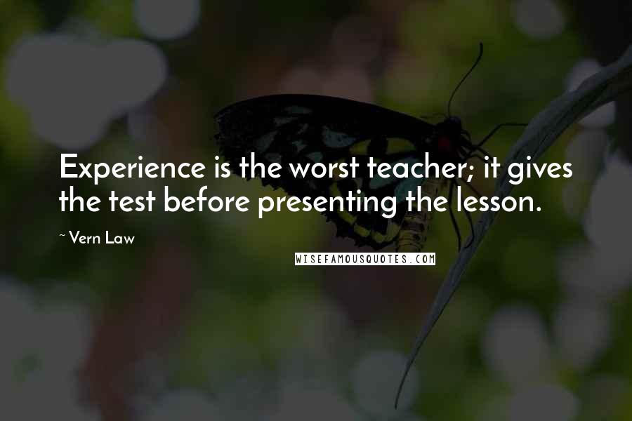 Vern Law Quotes: Experience is the worst teacher; it gives the test before presenting the lesson.