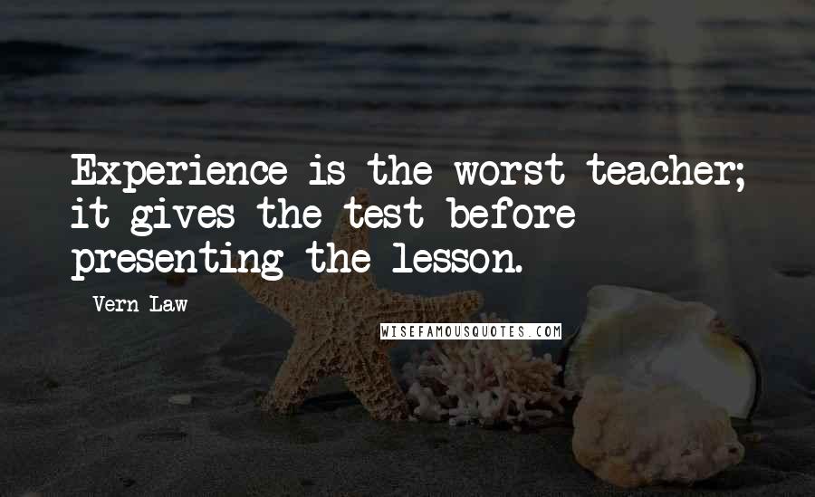 Vern Law Quotes: Experience is the worst teacher; it gives the test before presenting the lesson.