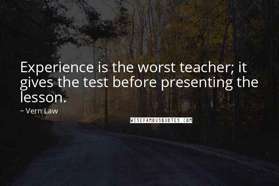 Vern Law Quotes: Experience is the worst teacher; it gives the test before presenting the lesson.