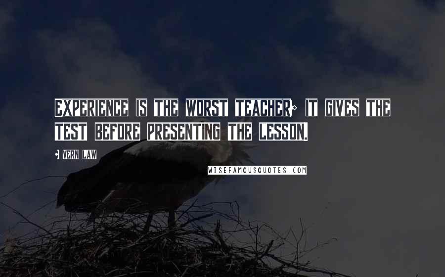 Vern Law Quotes: Experience is the worst teacher; it gives the test before presenting the lesson.