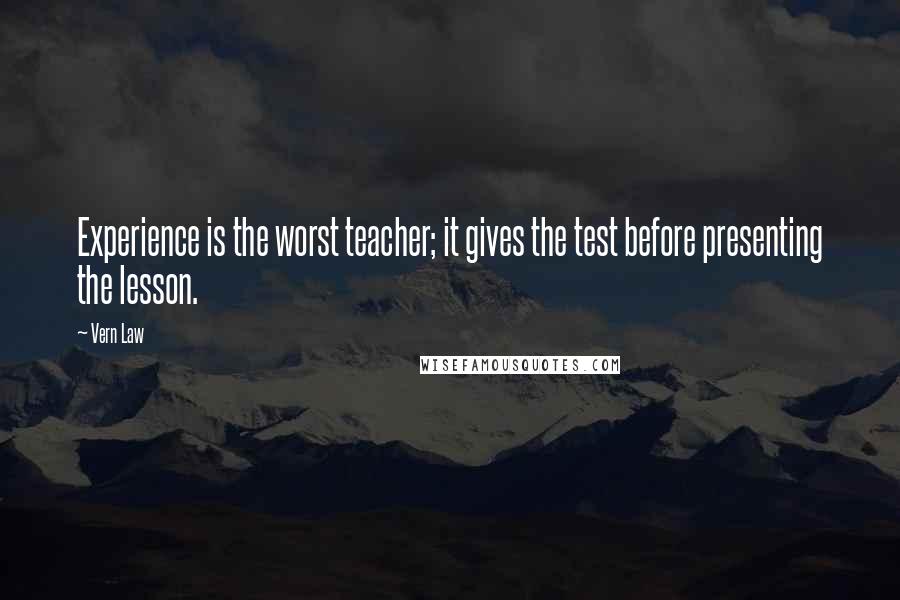 Vern Law Quotes: Experience is the worst teacher; it gives the test before presenting the lesson.