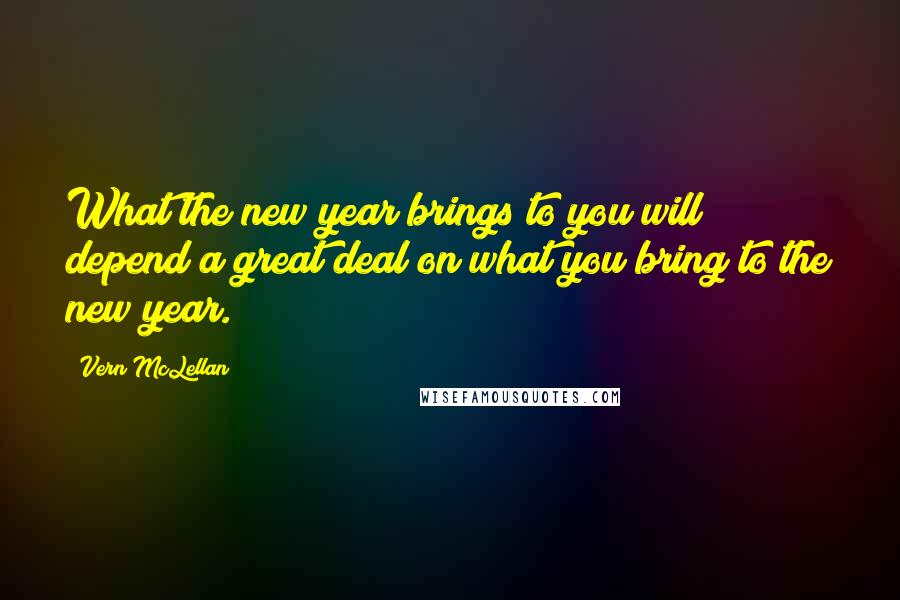 Vern McLellan Quotes: What the new year brings to you will depend a great deal on what you bring to the new year.