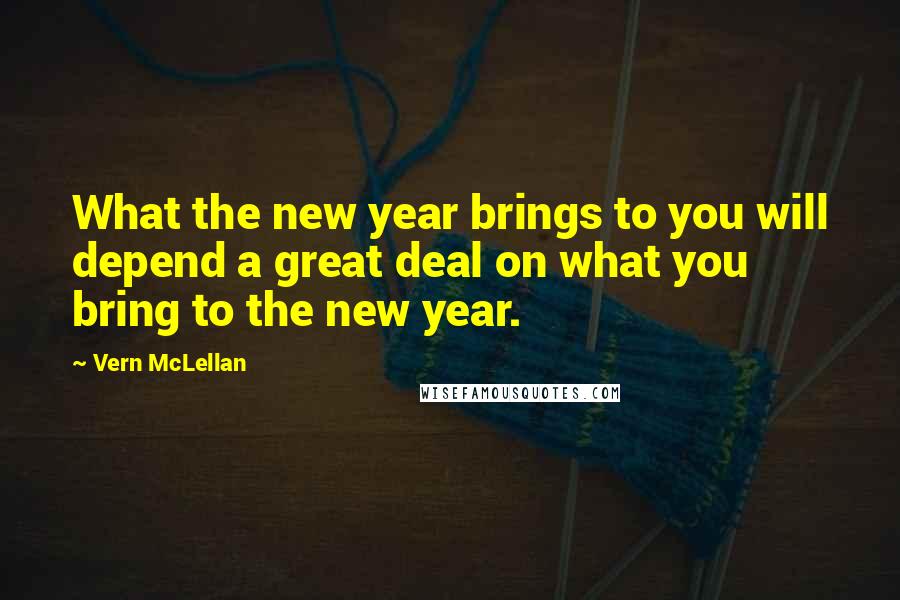 Vern McLellan Quotes: What the new year brings to you will depend a great deal on what you bring to the new year.