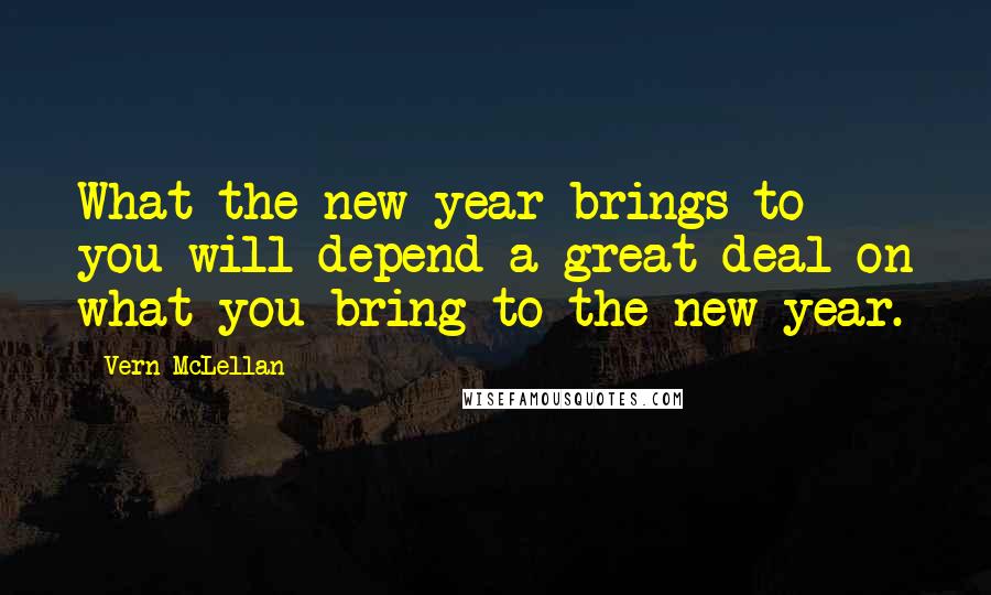Vern McLellan Quotes: What the new year brings to you will depend a great deal on what you bring to the new year.