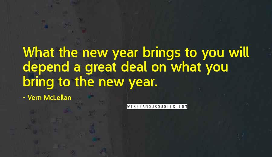 Vern McLellan Quotes: What the new year brings to you will depend a great deal on what you bring to the new year.