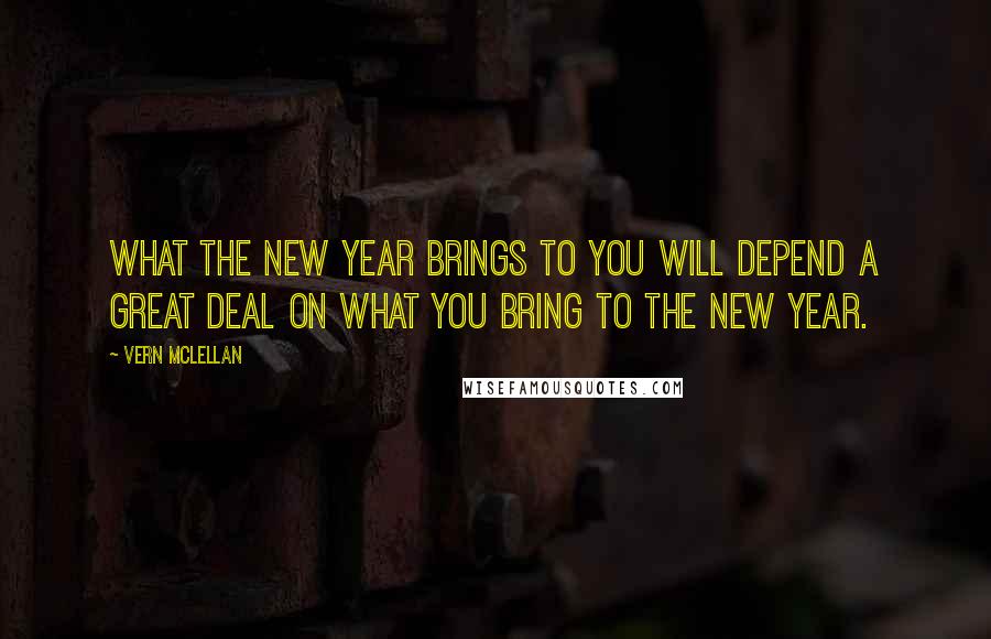 Vern McLellan Quotes: What the new year brings to you will depend a great deal on what you bring to the new year.