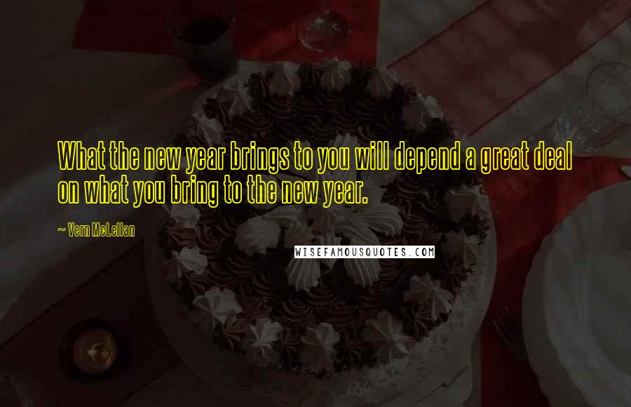 Vern McLellan Quotes: What the new year brings to you will depend a great deal on what you bring to the new year.