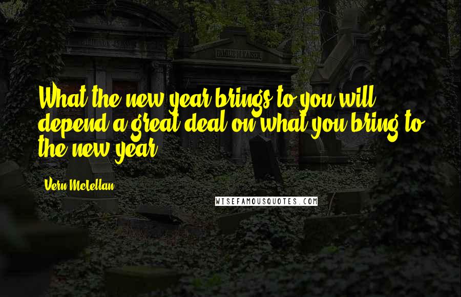 Vern McLellan Quotes: What the new year brings to you will depend a great deal on what you bring to the new year.