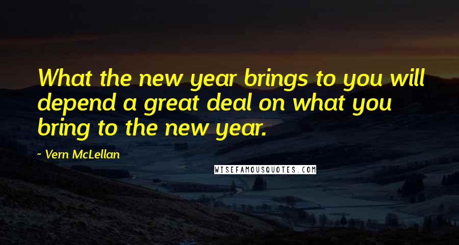 Vern McLellan Quotes: What the new year brings to you will depend a great deal on what you bring to the new year.