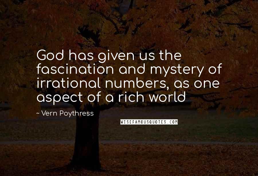 Vern Poythress Quotes: God has given us the fascination and mystery of irrational numbers, as one aspect of a rich world