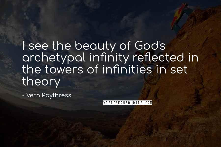 Vern Poythress Quotes: I see the beauty of God's archetypal infinity reflected in the towers of infinities in set theory